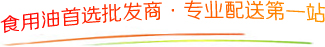 食用油首选批发商·专业配送第一站